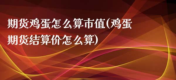 期货鸡蛋怎么算市值(鸡蛋期货结算价怎么算)_https://www.qianjuhuagong.com_期货开户_第1张