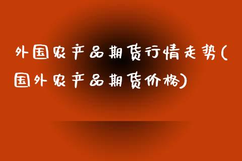 外国农产品期货行情走势(国外农产品期货价格)_https://www.qianjuhuagong.com_期货行情_第1张