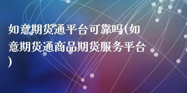 如意期货通平台可靠吗(如意期货通商品期货服务平台)_https://www.qianjuhuagong.com_期货开户_第1张