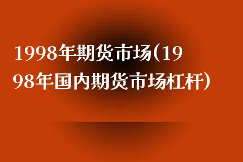 1998年期货市场(1998年国内期货市场杠杆)_https://www.qianjuhuagong.com_期货直播_第1张