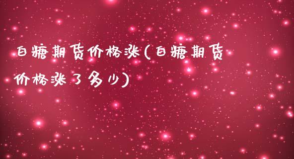 白糖期货价格涨(白糖期货价格涨了多少)_https://www.qianjuhuagong.com_期货行情_第1张