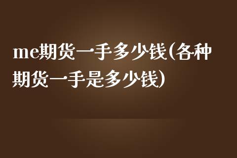 me期货一手多少钱(各种期货一手是多少钱)_https://www.qianjuhuagong.com_期货开户_第1张