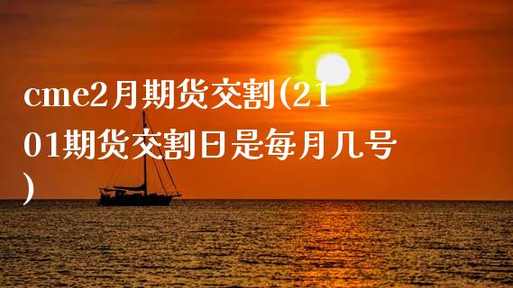 cme2月期货交割(2101期货交割日是每月几号)_https://www.qianjuhuagong.com_期货开户_第1张