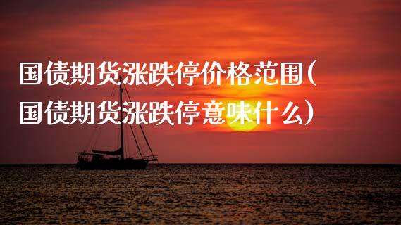 国债期货涨跌停价格范围(国债期货涨跌停意味什么)_https://www.qianjuhuagong.com_期货百科_第1张