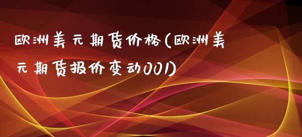 欧洲美元期货价格(欧洲美元期货报价变动001)_https://www.qianjuhuagong.com_期货直播_第1张