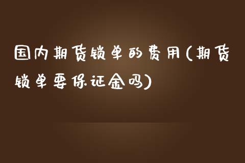 国内期货锁单的费用(期货锁单要保证金吗)_https://www.qianjuhuagong.com_期货百科_第1张