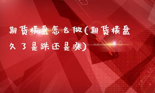 期货横盘怎么做(期货横盘久了是跌还是涨)_https://www.qianjuhuagong.com_期货开户_第1张