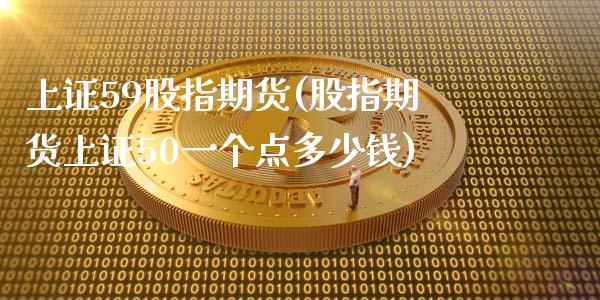 上证59股指期货(股指期货上证50一个点多少钱)_https://www.qianjuhuagong.com_期货百科_第1张