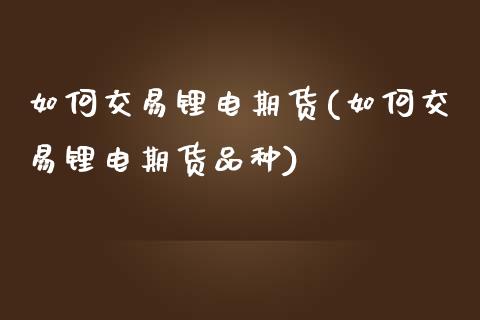 如何交易锂电期货(如何交易锂电期货品种)_https://www.qianjuhuagong.com_期货开户_第1张