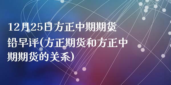 12月25日方正中期期货铅早评(方正期货和方正中期期货的关系)_https://www.qianjuhuagong.com_期货平台_第1张