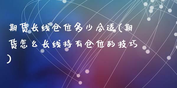 期货长线仓位多少合适(期货怎么长线持有仓位的技巧)_https://www.qianjuhuagong.com_期货直播_第1张