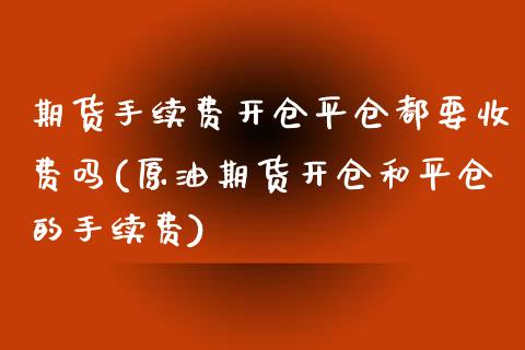 期货手续费开仓平仓都要收费吗(原油期货开仓和平仓的手续费)_https://www.qianjuhuagong.com_期货开户_第1张