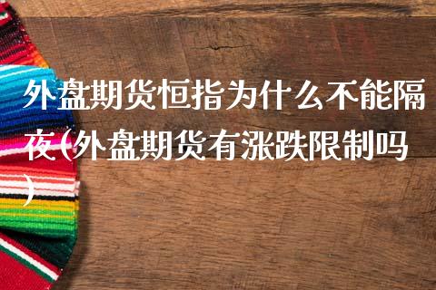 外盘期货恒指为什么不能隔夜(外盘期货有涨跌限制吗)_https://www.qianjuhuagong.com_期货百科_第1张