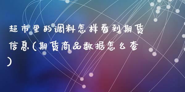 超市里的调料怎样看到期货信息(期货商品数据怎么查)_https://www.qianjuhuagong.com_期货行情_第1张