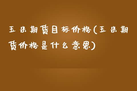 玉米期货目标价格(玉米期货价格是什么意思)_https://www.qianjuhuagong.com_期货直播_第1张