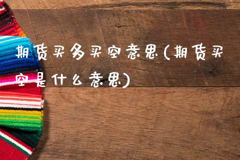 期货买多买空意思(期货买空是什么意思)_https://www.qianjuhuagong.com_期货行情_第1张