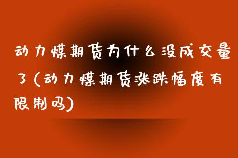 动力煤期货为什么没成交量了(动力煤期货涨跌幅度有限制吗)_https://www.qianjuhuagong.com_期货平台_第1张