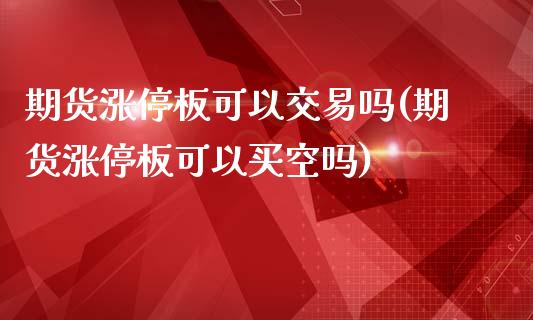 期货涨停板可以交易吗(期货涨停板可以买空吗)_https://www.qianjuhuagong.com_期货直播_第1张