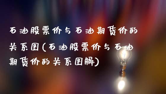 石油股票价与石油期货价的关系图(石油股票价与石油期货价的关系图解)_https://www.qianjuhuagong.com_期货开户_第1张