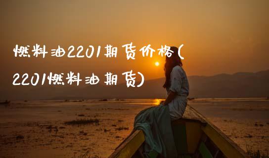 燃料油2201期货价格(2201燃料油期货)_https://www.qianjuhuagong.com_期货平台_第1张