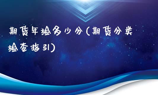 期货年检多少分(期货分类检查指引)_https://www.qianjuhuagong.com_期货行情_第1张