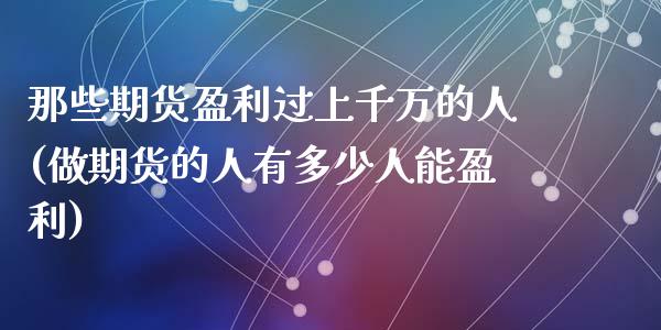 那些期货盈利过上千万的人(做期货的人有多少人能盈利)_https://www.qianjuhuagong.com_期货平台_第1张