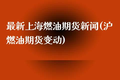 最新上海燃油期货新闻(沪燃油期货变动)_https://www.qianjuhuagong.com_期货平台_第1张