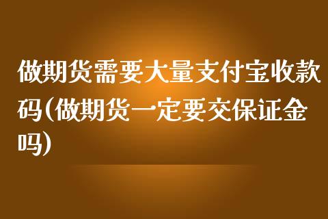 做期货需要大量支付宝收款码(做期货一定要交保证金吗)_https://www.qianjuhuagong.com_期货百科_第1张