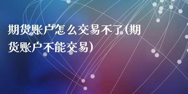 期货账户怎么交易不了(期货账户不能交易)_https://www.qianjuhuagong.com_期货开户_第1张