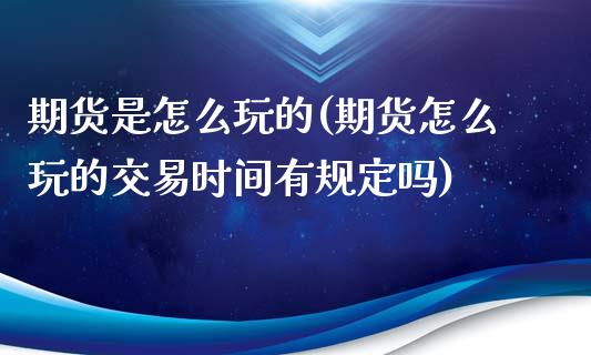 期货是怎么玩的(期货怎么玩的交易时间有规定吗)_https://www.qianjuhuagong.com_期货开户_第1张