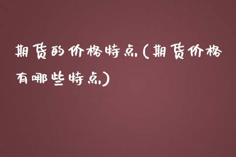 期货的价格特点(期货价格有哪些特点)_https://www.qianjuhuagong.com_期货百科_第1张