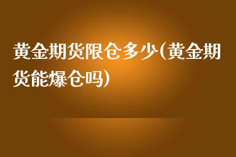 黄金期货限仓多少(黄金期货能爆仓吗)_https://www.qianjuhuagong.com_期货平台_第1张