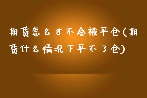 期货怎么才不会被平仓(期货什么情况下平不了仓)_https://www.qianjuhuagong.com_期货平台_第1张