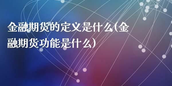 金融期货的定义是什么(金融期货功能是什么)_https://www.qianjuhuagong.com_期货开户_第1张