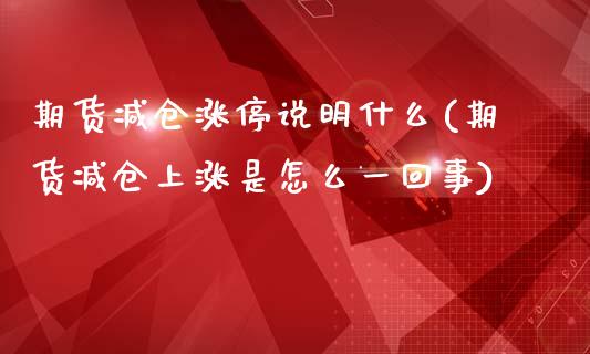 期货减仓涨停说明什么(期货减仓上涨是怎么一回事)_https://www.qianjuhuagong.com_期货平台_第1张