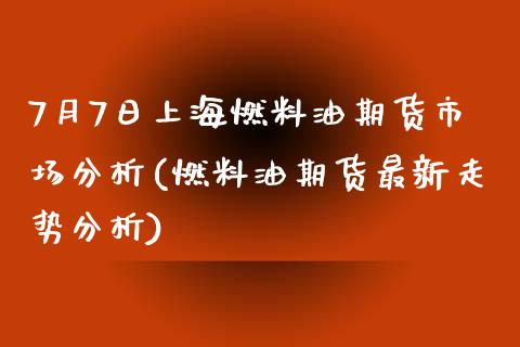 7月7日上海燃料油期货市场分析(燃料油期货最新走势分析)_https://www.qianjuhuagong.com_期货行情_第1张