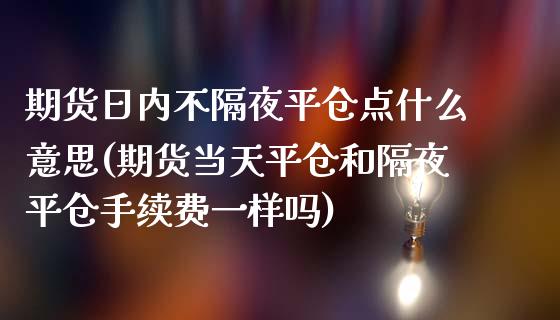 期货日内不隔夜平仓点什么意思(期货当天平仓和隔夜平仓手续费一样吗)_https://www.qianjuhuagong.com_期货行情_第1张