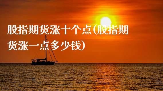 股指期货涨十个点(股指期货涨一点多少钱)_https://www.qianjuhuagong.com_期货平台_第1张