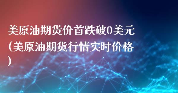 美原油期货价首跌破0美元(美原油期货行情实时价格)_https://www.qianjuhuagong.com_期货百科_第1张