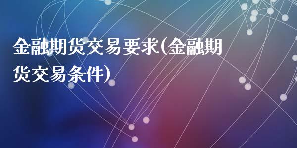 金融期货交易要求(金融期货交易条件)_https://www.qianjuhuagong.com_期货百科_第1张