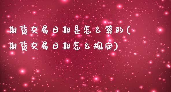 期货交易日期是怎么算的(期货交易日期怎么规定)_https://www.qianjuhuagong.com_期货平台_第1张