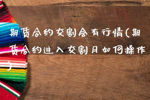 期货合约交割会有行情(期货合约进入交割月如何操作)_https://www.qianjuhuagong.com_期货平台_第1张