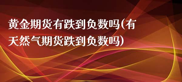 黄金期货有跌到负数吗(有天然气期货跌到负数吗)_https://www.qianjuhuagong.com_期货开户_第1张