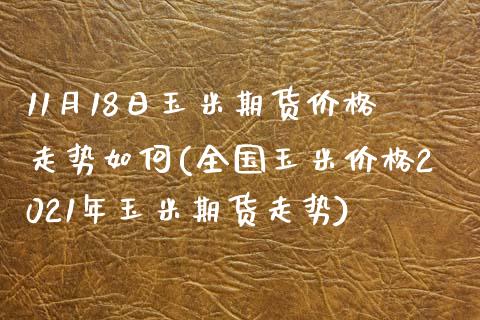 11月18日玉米期货价格走势如何(全国玉米价格2021年玉米期货走势)_https://www.qianjuhuagong.com_期货平台_第1张