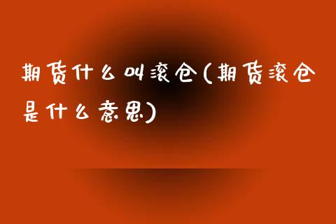 期货什么叫滚仓(期货滚仓是什么意思)_https://www.qianjuhuagong.com_期货行情_第1张