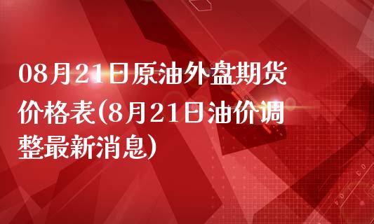 08月21日原油外盘期货价格表(8月21日油价调整最新消息)_https://www.qianjuhuagong.com_期货百科_第1张