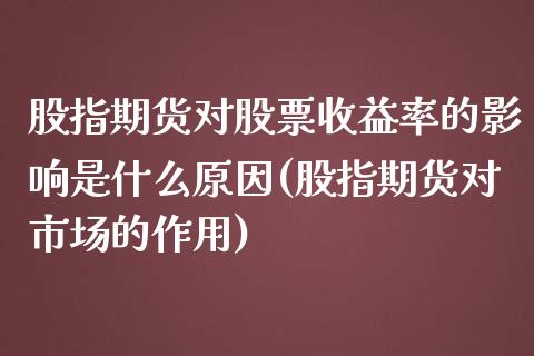 股指期货对股票收益率的影响是什么原因(股指期货对市场的作用)_https://www.qianjuhuagong.com_期货直播_第1张