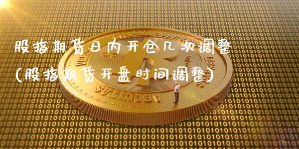 股指期货日内开仓几次调整(股指期货开盘时间调整)_https://www.qianjuhuagong.com_期货平台_第1张