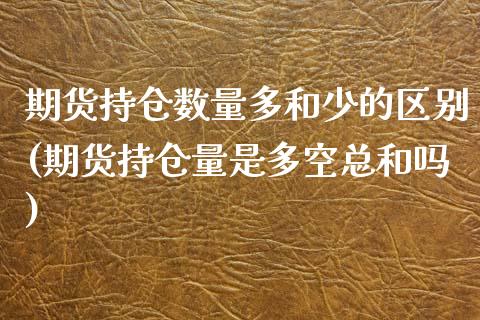 期货持仓数量多和少的区别(期货持仓量是多空总和吗)_https://www.qianjuhuagong.com_期货直播_第1张