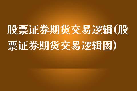 股票证券期货交易逻辑(股票证券期货交易逻辑图)_https://www.qianjuhuagong.com_期货行情_第1张